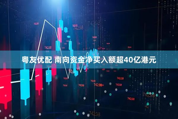 粤友优配 南向资金净买入额超40亿港元