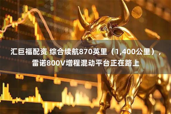 汇巨福配资 综合续航870英里（1,400公里），雷诺800V增程混动平台正在路上
