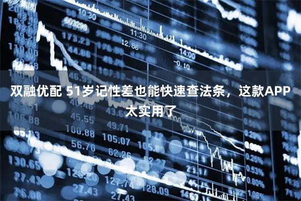 双融优配 51岁记性差也能快速查法条，这款APP太实用了