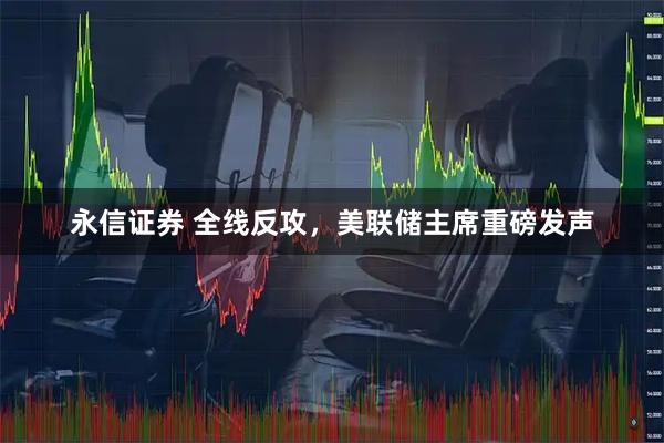 永信证券 全线反攻，美联储主席重磅发声