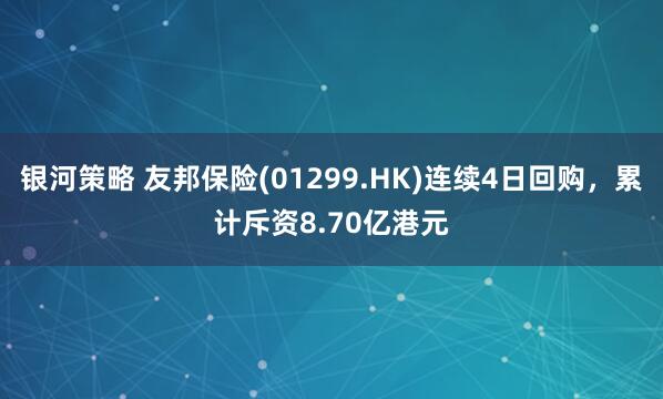 银河策略 友邦保险(01299.HK)连续4日回购，累计斥资8.70亿港元
