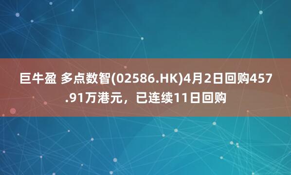 巨牛盈 多点数智(02586.HK)4月2日回购457.91万港元，已连续11日回购