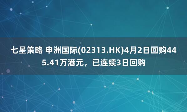七星策略 申洲国际(02313.HK)4月2日回购445.41万港元，已连续3日回购