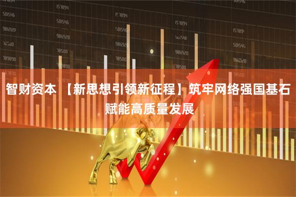 智财资本 【新思想引领新征程】筑牢网络强国基石 赋能高质量发展