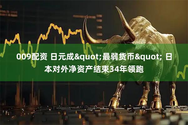009配资 日元成"最弱货币" 日本对外净资产结束34年领跑