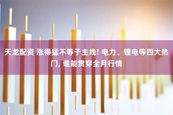 天龙配资 涨得猛不等于主线! 电力、锂电等四大热门, 谁能贯穿全月行情