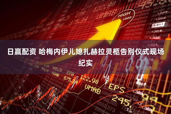 日赢配资 哈梅内伊儿媳扎赫拉灵柩告别仪式现场纪实