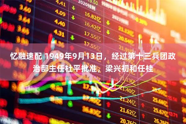 忆融速配 1949年9月13日，经过第十三兵团政治部主任杜平批准，梁兴初和任桂