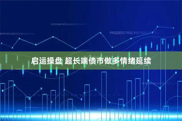 启运操盘 超长端债市做多情绪延续